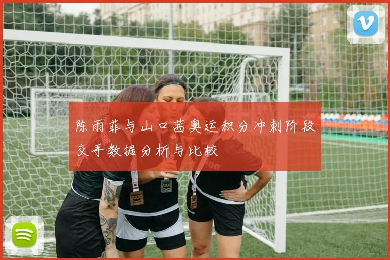 陈雨菲与山口茜奥运积分冲刺阶段交手数据分析与比较